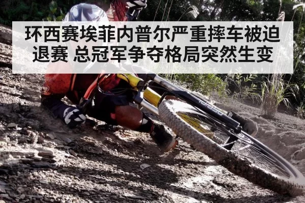 环西赛埃菲内普尔严重摔车被迫退赛 总冠军争夺格局突然生变