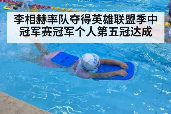 李相赫率队夺得英雄联盟季中冠军赛冠军个人第五冠达成