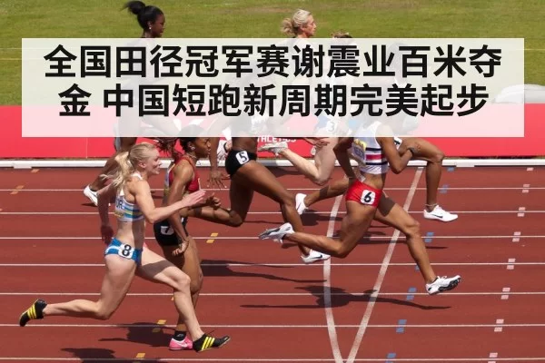 全国田径冠军赛谢震业百米夺金 中国短跑新周期完美起步