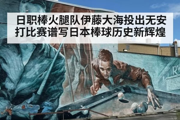 日职棒火腿队伊藤大海投出无安打比赛谱写日本棒球历史新辉煌