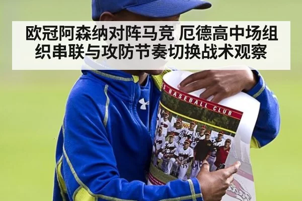 欧冠阿森纳对阵马竞 厄德高中场组织串联与攻防节奏切换战术观察